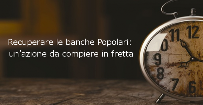 Recuperare le banche Popolari: un’azione da compiere in fretta