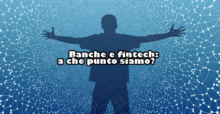Banche e fintech: a che punto siamo?
