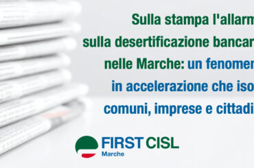 Desertificazione bancaria nelle Marche, sulla stampa l’allarme di First Cisl: fenomeno in accelerazione che isola comuni, imprese e cittadini