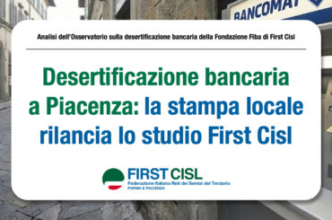 Desertificazione bancaria a Piacenza: la stampa locale rilancia lo studio First Cisl