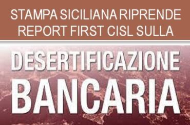 Ampia copertura della stampa regionale al report First Cisl sulla desertificazione bancaria in Sicilia