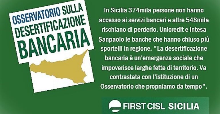 La Sicilia non è immune alla desertificazione bancaria che deprime i territori. “Il fenomeno non è marginale, le istituzioni devono farsene carico. Come Cisl e First Cisl sollecitiamo l’istituzione di un Osservatorio regionale”