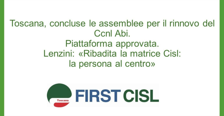Toscana, concluse le assemblee per il rinnovo del Ccnl Abi. Approvata la piattaforma. Lenzini: «Ribadita la matrice Cisl: la persona al centro»