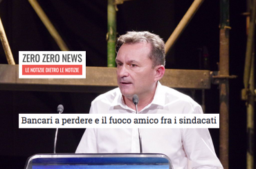 Zero Zero News, “Bancari a perdere e il fuoco amico fra i sindacati”