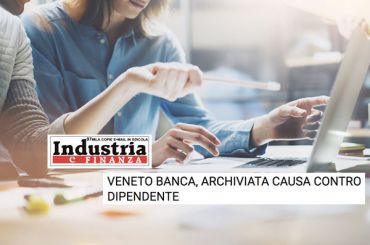 Industria e Finanza, archiviata causa contro dipendente Veneto Banca