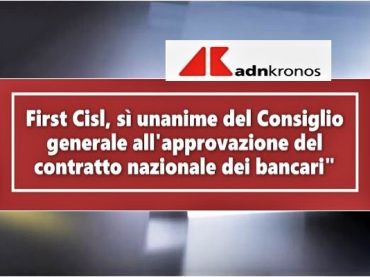 AdnKronos, Consiglio generale First Cisl approva all’unanimità Ccnl bancari