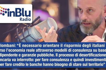 Colombani a Radio InBlu, risparmio privato, consulenza indipendente e credito per la ripresa del Paese