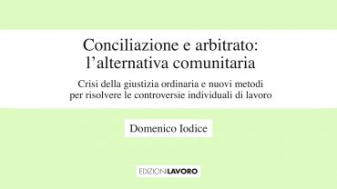 Conciliazione e arbitrato: l’alternativa comunitaria. Crisi della giustizia ordinaria e nuovi metodi per risolvere le controversie individuali di lavoro