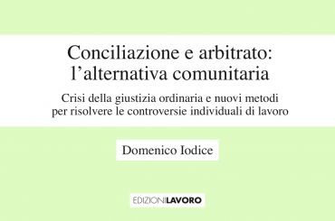 Conciliazione e arbitrato: l’alternativa comunitaria. Crisi della giustizia ordinaria e nuovi metodi per risolvere le controversie individuali di lavoro