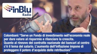 Colombani a Radio InBlu: serve un Fondo di investimento nell’economia reale per dare valore al risparmio e rilanciare la crescita