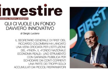 Su Investire la proposta First Cisl. Colombani: un fondo dei risparmiatori con garanzia pubblica per il sistema produttivo del Paese