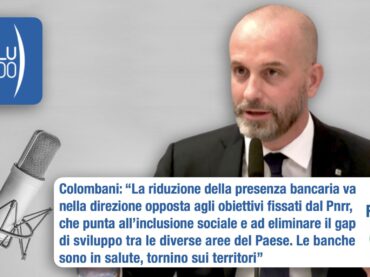 Colombani a radio InBlu2000: la riduzione delle filiali va contro gli obiettivi del Pnrr, le banche tornino sui territori
