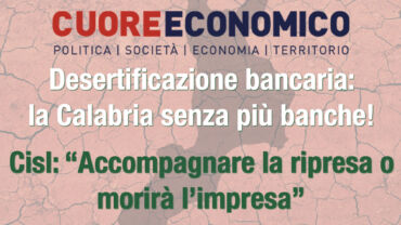 Desertificazione bancaria in Calabria, Cisl su Cuore Economico: “Accompagnare la transizione o morirà l’impresa”