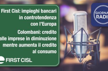 First Cisl: impieghi bancari in controtendenza con l’Europa. Intervista di Giornale Radio a Riccardo Colombani