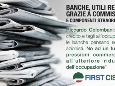 First Cisl sulla stampa nazionale: utili delle 5 big continuano a crescere. Colombani: “Banche pensano solo agli azionisti, danno poco credito e tagliano l’occupazione”