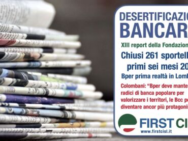 Sulla stampa il report First Cisl, la desertificazione bancaria continua ad avanzare. Colombani: la territorialità è elemento fondamentale