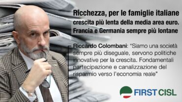 Analisi First Cisl sulla stampa: ricchezza famiglie italiane lenta, disuguaglianze in aumento. Colombani: “Servono politiche innovative per la crescita”