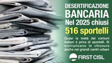 Desertificazione bancaria, report First Cisl sulla stampa: altri 516 sportelli chiusi nel 2025 e 5 milioni di italiani senza servizi finanziari
