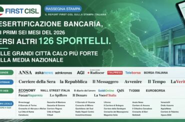 Desertificazione bancaria, report First Cisl sulla stampa: nei primi sei mesi del 2026 persi altri 126 sportelli. Nelle grandi città calo più forte della media nazionale